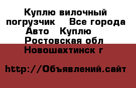 Куплю вилочный погрузчик! - Все города Авто » Куплю   . Ростовская обл.,Новошахтинск г.